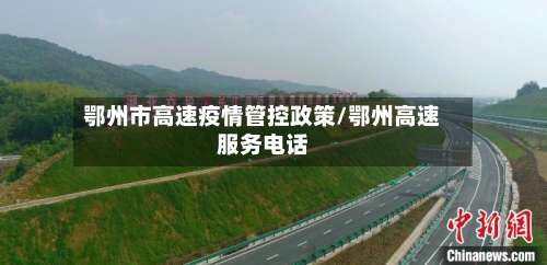 鄂州市高速疫情管控政策/鄂州高速服务电话