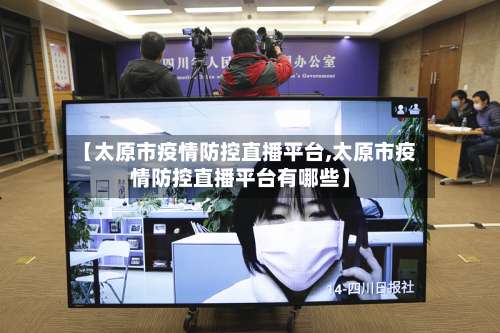 【太原市疫情防控直播平台,太原市疫情防控直播平台有哪些】