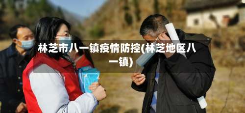 林芝市八一镇疫情防控(林芝地区八一镇)