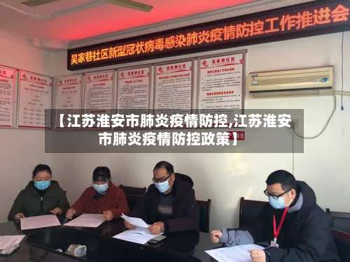 【江苏淮安市肺炎疫情防控,江苏淮安市肺炎疫情防控政策】