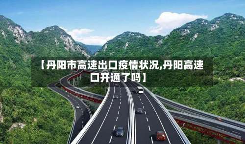 【丹阳市高速出口疫情状况,丹阳高速口开通了吗】