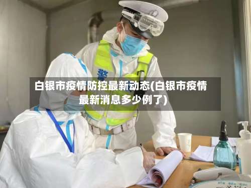 白银市疫情防控最新动态(白银市疫情最新消息多少例了)-第2张图片