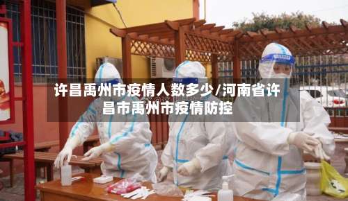 许昌禹州市疫情人数多少/河南省许昌市禹州市疫情防控