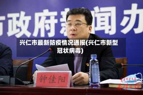 兴仁市最新防疫情况通报(兴仁市新型冠状病毒)