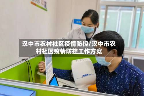汉中市农村社区疫情防控/汉中市农村社区疫情防控工作方案-第2张图片