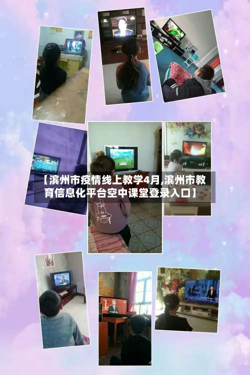 【滨州市疫情线上教学4月,滨州市教育信息化平台空中课堂登录入口】-第2张图片