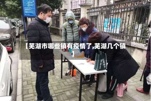 【芜湖市哪些镇有疫情了,芜湖几个镇】