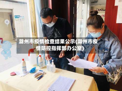 滁州市疫情检查结果公示(滁州市疫情防控指挥部办公室)