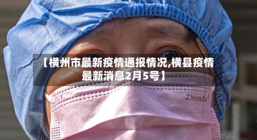 【横州市最新疫情通报情况,横县疫情最新消息2月5号】