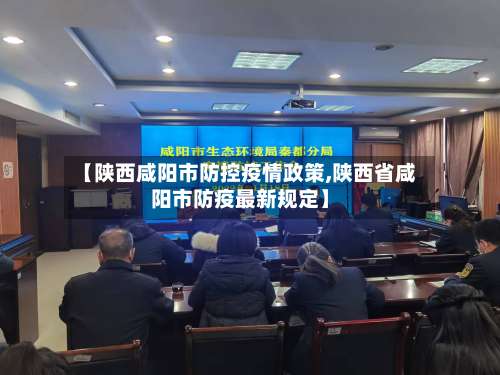 【陕西咸阳市防控疫情政策,陕西省咸阳市防疫最新规定】-第2张图片