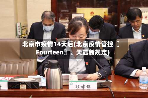 北京市疫情14天后(北京疫情管控〖Fourteen〗、天最新规定)