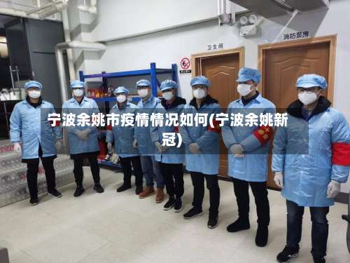 宁波余姚市疫情情况如何(宁波余姚新冠)