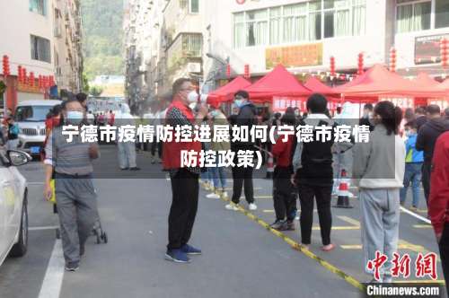 宁德市疫情防控进展如何(宁德市疫情防控政策)-第3张图片