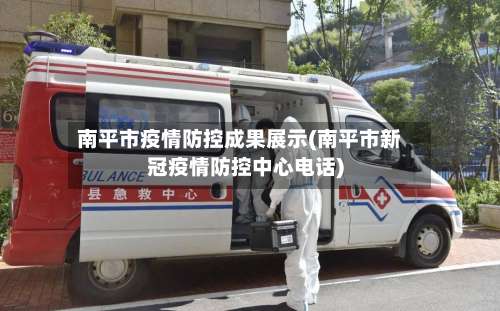 南平市疫情防控成果展示(南平市新冠疫情防控中心电话)-第2张图片
