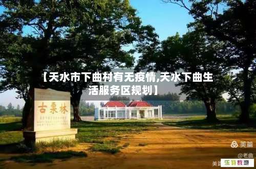 【天水市下曲村有无疫情,天水下曲生活服务区规划】