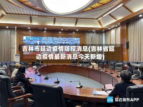 吉林市延边疫情防控消息(吉林省延边疫情最新消息今天新增)-第3张图片