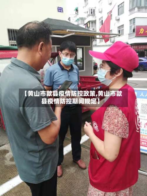 【黄山市歙县疫情防控政策,黄山市歙县疫情防控期间规定】-第3张图片