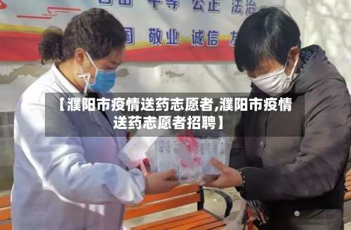【濮阳市疫情送药志愿者,濮阳市疫情送药志愿者招聘】