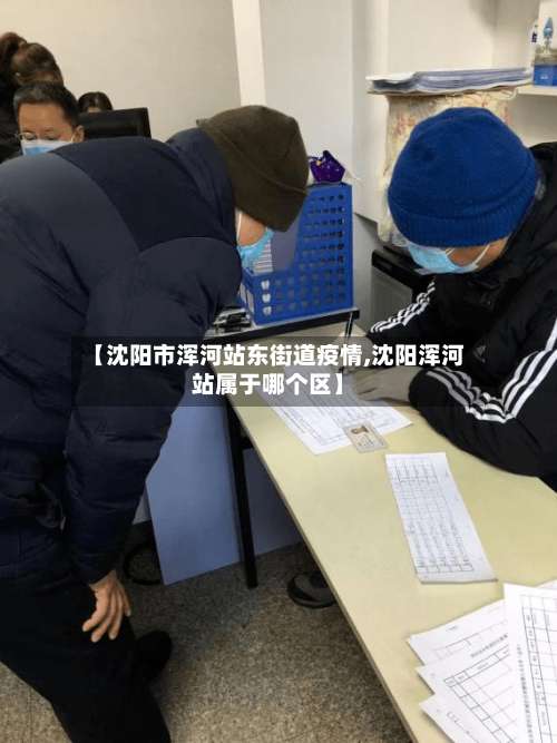 【沈阳市浑河站东街道疫情,沈阳浑河站属于哪个区】