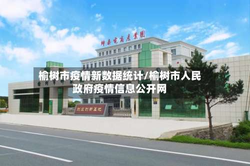 榆树市疫情新数据统计/榆树市人民政府疫情信息公开网