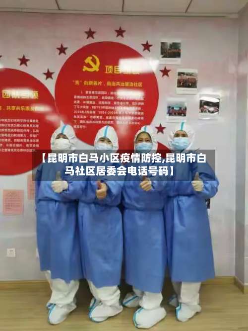 【昆明市白马小区疫情防控,昆明市白马社区居委会电话号码】