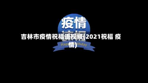 吉林市疫情祝福语视频(2021祝福 疫情)