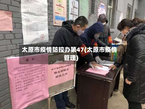 太原市疫情防控办第47(太原市疫情管理)