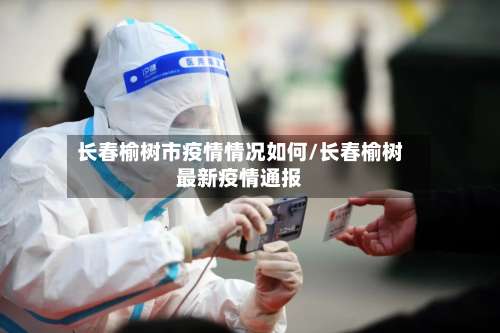 长春榆树市疫情情况如何/长春榆树最新疫情通报-第2张图片