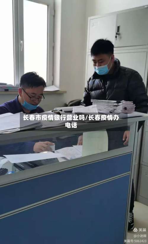 长春市疫情银行营业吗/长春疫情办电话-第2张图片
