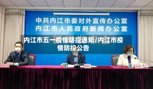 内江市五一疫情防控通知/内江市疫情防控公告