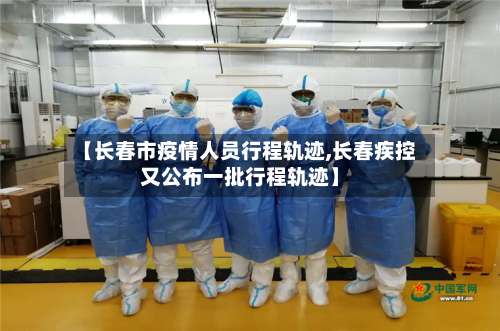 【长春市疫情人员行程轨迹,长春疾控又公布一批行程轨迹】-第3张图片