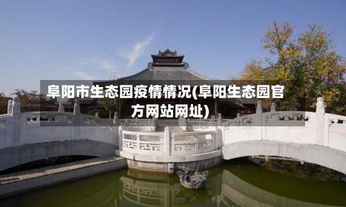 阜阳市生态园疫情情况(阜阳生态园官方网站网址)