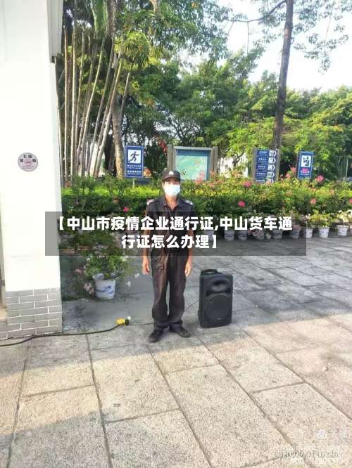 【中山市疫情企业通行证,中山货车通行证怎么办理】