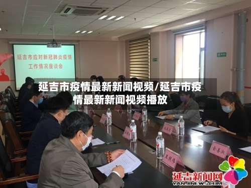 延吉市疫情最新新闻视频/延吉市疫情最新新闻视频播放