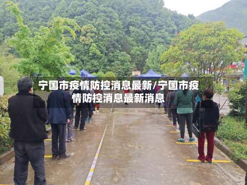 宁国市疫情防控消息最新/宁国市疫情防控消息最新消息