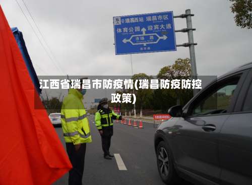 江西省瑞昌市防疫情(瑞昌防疫防控政策)