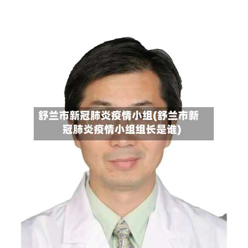 舒兰市新冠肺炎疫情小组(舒兰市新冠肺炎疫情小组组长是谁)-第3张图片