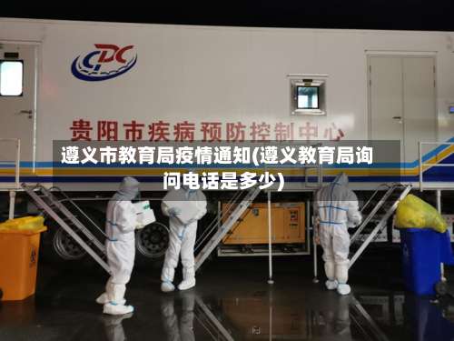 遵义市教育局疫情通知(遵义教育局询问电话是多少)
