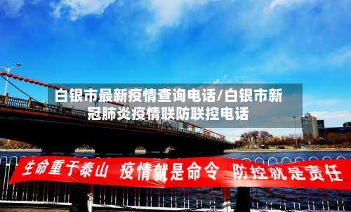 白银市最新疫情查询电话/白银市新冠肺炎疫情联防联控电话