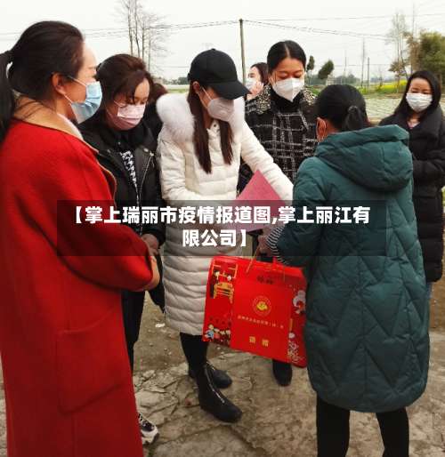 【掌上瑞丽市疫情报道图,掌上丽江有限公司】