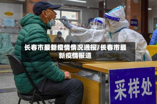 长春市最新疫情情况通报/长春市最新疫情报道