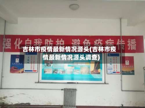吉林市疫情最新情况源头(吉林市疫情最新情况源头调查)