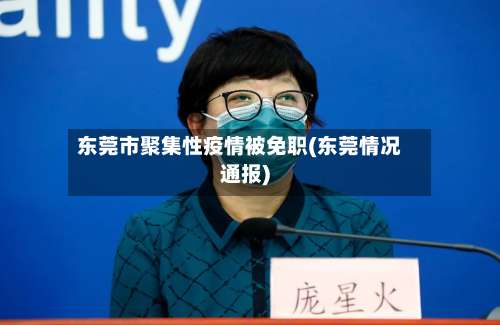 东莞市聚集性疫情被免职(东莞情况通报)