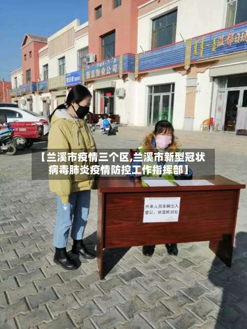 【兰溪市疫情三个区,兰溪市新型冠状病毒肺炎疫情防控工作指挥部】