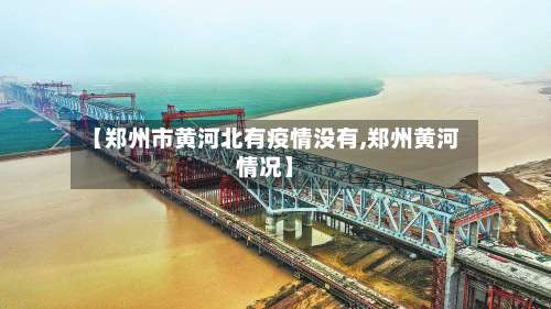 【郑州市黄河北有疫情没有,郑州黄河情况】