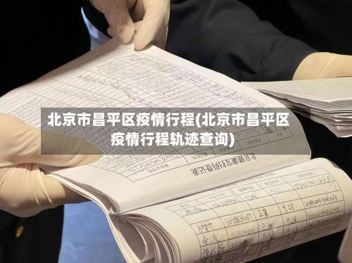 北京市昌平区疫情行程(北京市昌平区疫情行程轨迹查询)