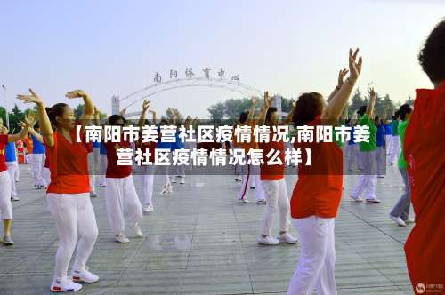 【南阳市姜营社区疫情情况,南阳市姜营社区疫情情况怎么样】