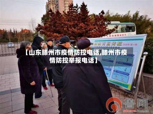 【山东滕州市疫情防控电话,滕州市疫情防控举报电话】