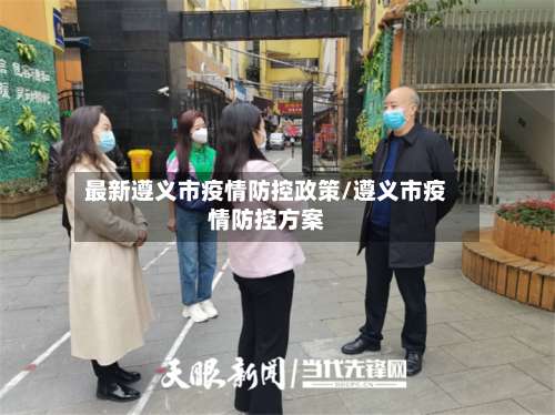 最新遵义市疫情防控政策/遵义市疫情防控方案