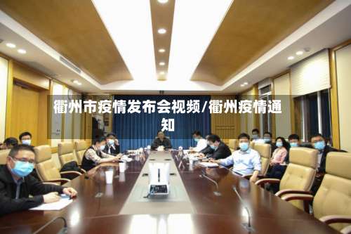 衢州市疫情发布会视频/衢州疫情通知